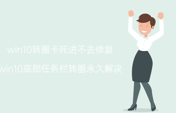 win10转圈卡死进不去修复 win10底部任务栏转圈永久解决？